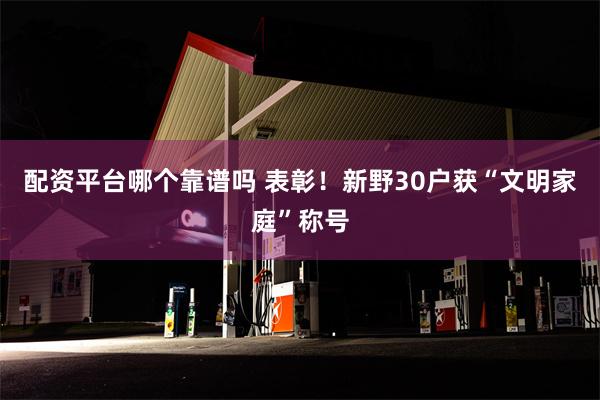 配资平台哪个靠谱吗 表彰！新野30户获“文明家庭”称号