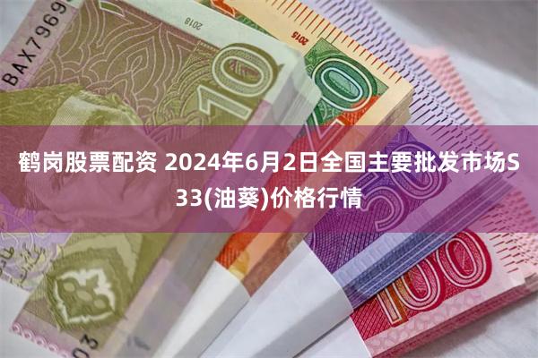 鹤岗股票配资 2024年6月2日全国主要批发市场S33(油葵)价格行情