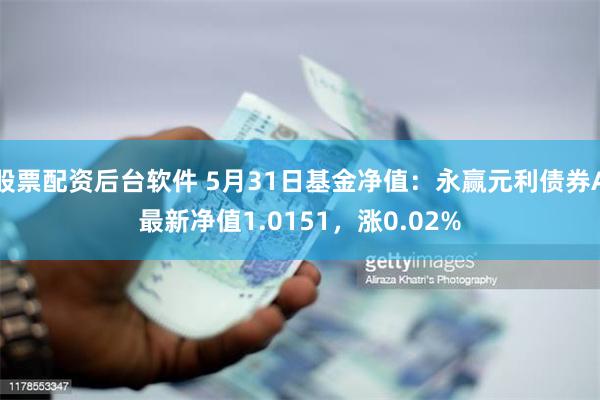 股票配资后台软件 5月31日基金净值：永赢元利债券A最新净值1.0151，涨0.02%