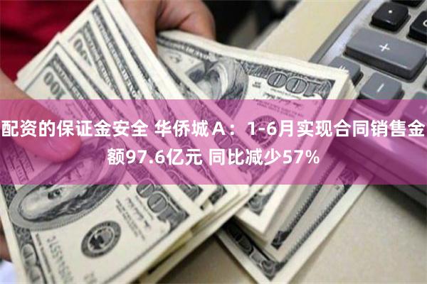 配资的保证金安全 华侨城Ａ：1-6月实现合同销售金额97.6亿元 同比减少57%