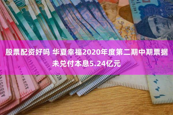 股票配资好吗 华夏幸福2020年度第二期中期票据未兑付本息5.24亿元