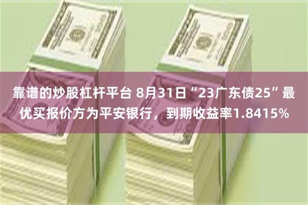 靠谱的炒股杠杆平台 8月31日“23广东债25”最优买报价方为平安银行，到期收益率1.8415%